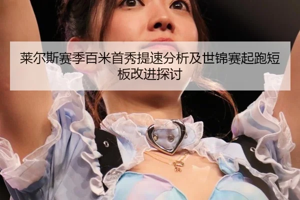 莱尔斯赛季百米首秀提速分析及世锦赛起跑短板改进探讨